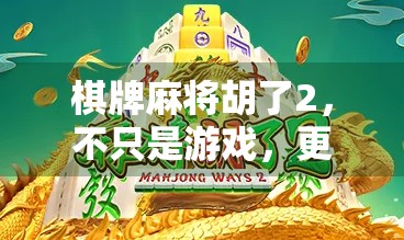 棋牌麻将胡了2,不只是游戏,更是社交与智慧的狂欢! 棋牌麻将胡了2,不只是游戏,更是社交与智慧的狂欢!