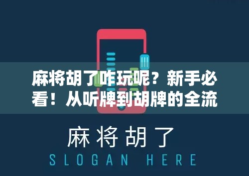 麻将胡了咋玩呢?新手必看!从听牌到胡牌的全流程攻略,让你秒变麻将高手! 麻将胡了咋玩呢?新手必看!从听牌到胡牌的全流程攻略,让你秒变麻将高手!