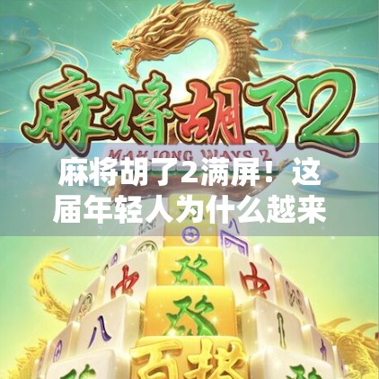 麻将胡了2满屏!这届年轻人为什么越来越爱线上麻将? 麻将胡了2满屏!这届年轻人为什么越来越爱线上麻将?