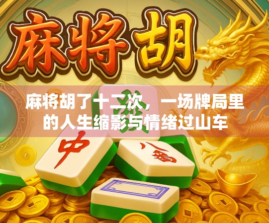 麻将胡了十二次，一场牌局里的人生缩影与情绪过山车