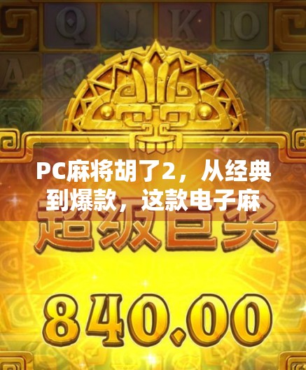 PC麻将胡了2，从经典到爆款，这款电子麻将为何让人停不下来？