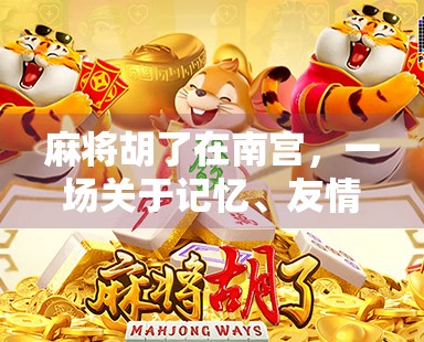 麻将胡了在南宫,一场关于记忆、友情与烟火气的南方小城故事 麻将胡了在南宫,一场关于记忆、友情与烟火气的南方小城故事