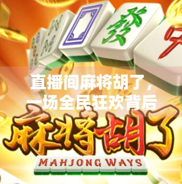 直播间麻将胡了，一场全民狂欢背后的流量密码与人性博弈