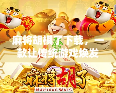 麻将胡棋了下载,一款让传统游戏焕发新生的手机应用,你真的了解它吗? 麻将胡棋了下载,一款让传统游戏焕发新生的手机应用,你真的了解它吗?