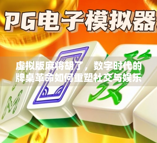 虚拟版麻将胡了,数字时代的牌桌革命如何重塑社交与娱乐边界? 虚拟版麻将胡了,数字时代的牌桌革命如何重塑社交与娱乐边界?