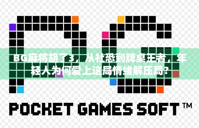 BG麻将胡了3，从社恐到牌桌王者，年轻人为何爱上这局情绪解压局？