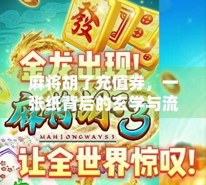 麻将胡了充值券,一张纸背后的玄学与流量密码 麻将胡了充值券,一张纸背后的玄学与流量密码