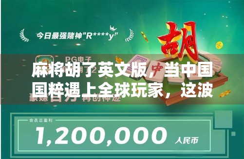 麻将胡了英文版,当中国国粹遇上全球玩家,这波文化输出太硬核! 麻将胡了英文版,当中国国粹遇上全球玩家,这波文化输出太硬核!