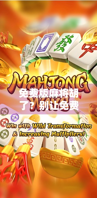 免费版麻将胡了?别让免费骗了你!揭秘背后隐藏的套路与真相 免费版麻将胡了?别让免费骗了你!揭秘背后隐藏的套路与真相