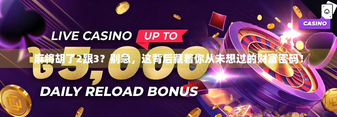 麻将胡了2跟3?别急,这背后藏着你从未想过的财富密码! 麻将胡了2跟3?别急,这背后藏着你从未想过的财富密码!