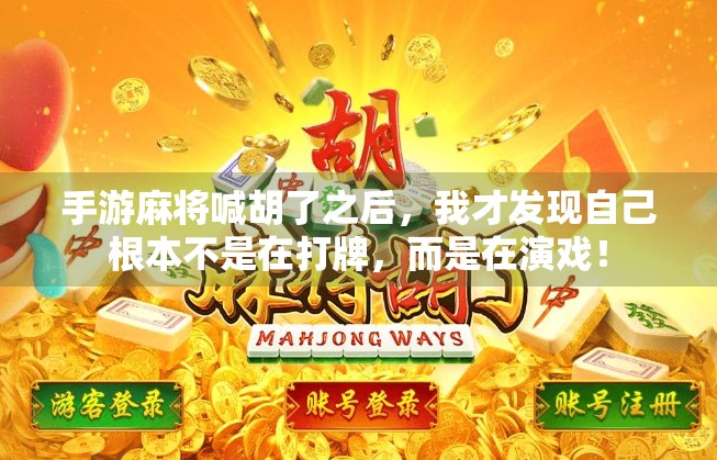 手游麻将喊胡了之后,我才发现自己根本不是在打牌,而是在演戏! 手游麻将喊胡了之后,我才发现自己根本不是在打牌,而是在演戏!