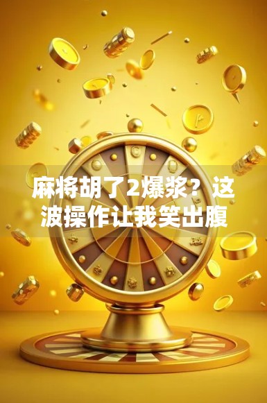 麻将胡了2爆浆?这波操作让我笑出腹肌! 麻将胡了2爆浆?这波操作让我笑出腹肌!