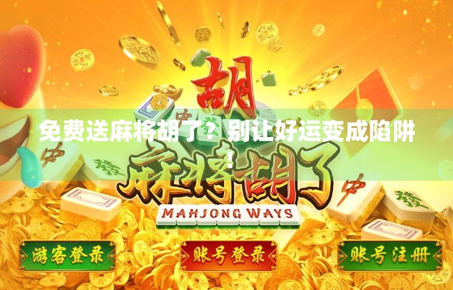 免费送麻将胡了?别让好运变成陷阱! 免费送麻将胡了?别让好运变成陷阱!