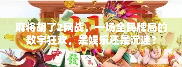 麻将胡了2网战,一场全民牌局的数字狂欢,是娱乐还是沉迷? 麻将胡了2网战,一场全民牌局的数字狂欢,是娱乐还是沉迷?