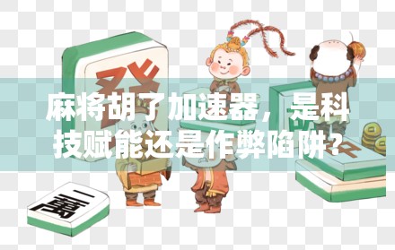 麻将胡了加速器,是科技赋能还是作弊陷阱? 麻将胡了加速器,是科技赋能还是作弊陷阱?
