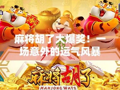 麻将胡了大爆奖！一场意外的运气风暴如何改变一个普通人的命运？