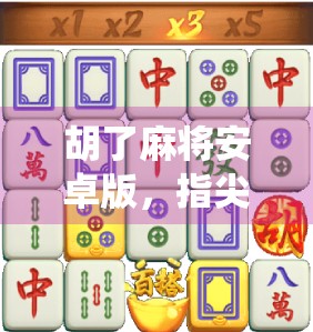 胡了麻将安卓版,指尖上的传统博弈,为何越来越多人爱上了这款老游戏? 胡了麻将安卓版,指尖上的传统博弈,为何越来越多人爱上了这款老游戏?