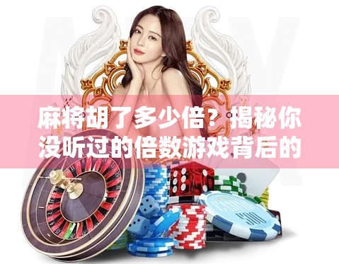 麻将胡了多少倍?揭秘你没听过的倍数游戏背后的玄机! 麻将胡了多少倍?揭秘你没听过的倍数游戏背后的玄机!