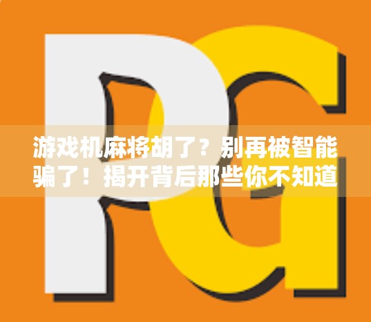 游戏机麻将胡了?别再被智能骗了!揭开背后那些你不知道的套路! 游戏机麻将胡了?别再被智能骗了!揭开背后那些你不知道的套路!