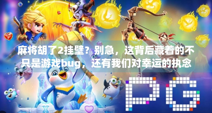 麻将胡了2挂壁?别急,这背后藏着的不只是游戏bug,还有我们对幸运的执念 麻将胡了2挂壁?别急,这背后藏着的不只是游戏bug,还有我们对幸运的执念