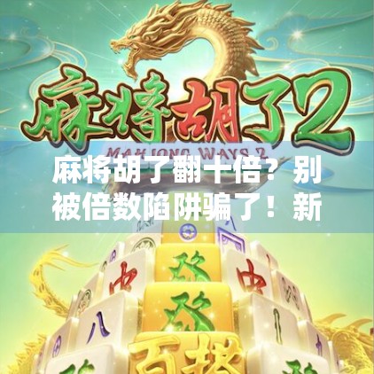 麻将胡了翻十倍?别被倍数陷阱骗了!新手必看的避坑指南! 麻将胡了翻十倍?别被倍数陷阱骗了!新手必看的避坑指南!