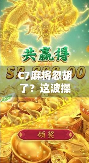 C7麻将忽胡了？这波操作让老玩家都惊了！
