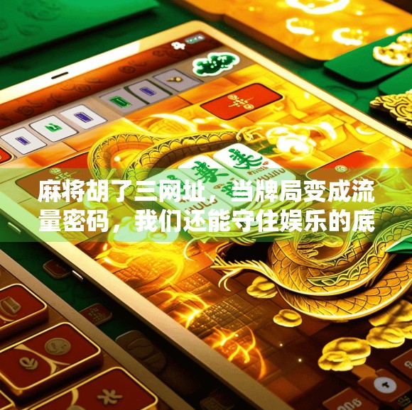 麻将胡了三网址，当牌局变成流量密码，我们还能守住娱乐的底线吗？