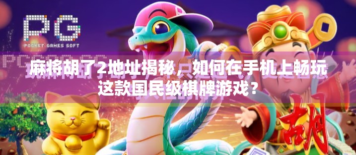 麻将胡了2地址揭秘,如何在手机上畅玩这款国民级棋牌游戏? 麻将胡了2地址揭秘,如何在手机上畅玩这款国民级棋牌游戏?