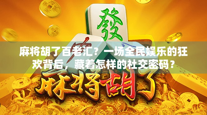 麻将胡了百老汇？一场全民娱乐的狂欢背后，藏着怎样的社交密码？