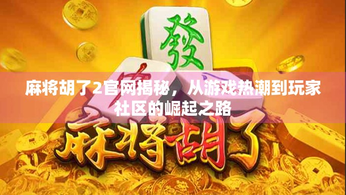 麻将胡了2官网揭秘，从游戏热潮到玩家社区的崛起之路