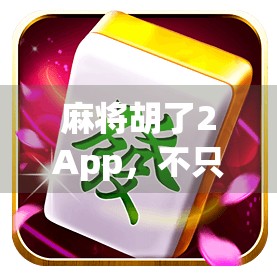 麻将胡了2App，不只是娱乐，更是社交与策略的完美融合
