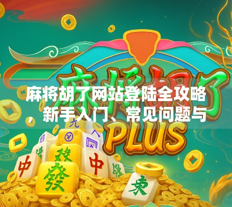 麻将胡了网站登陆全攻略，新手入门、常见问题与安全提醒
