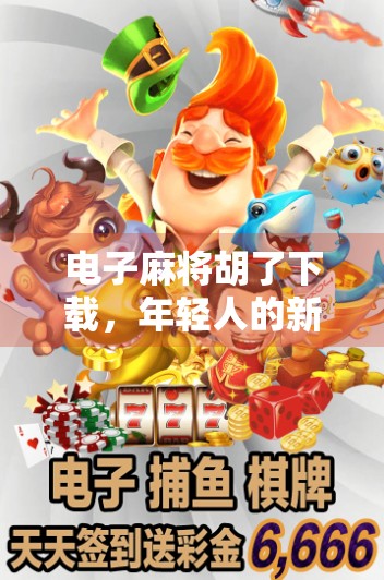 电子麻将胡了下载，年轻人的新宠，还是数字时代的赌博陷阱？