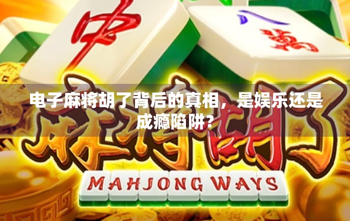 电子麻将胡了背后的真相，是娱乐还是成瘾陷阱？