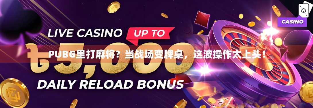 PUBG里打麻将?当战场变牌桌,这波操作太上头! PUBG里打麻将?当战场变牌桌,这波操作太上头!