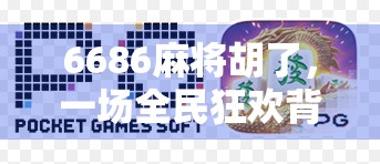 6686麻将胡了，一场全民狂欢背后的社交密码与情绪出口