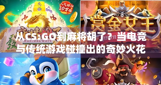 从CS:GO到麻将胡了?当电竞与传统游戏碰撞出的奇妙火花 从CS:GO到麻将胡了?当电竞与传统游戏碰撞出的奇妙火花
