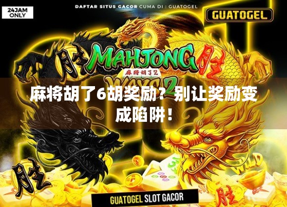 麻将胡了6胡奖励?别让奖励变成陷阱! 麻将胡了6胡奖励?别让奖励变成陷阱!