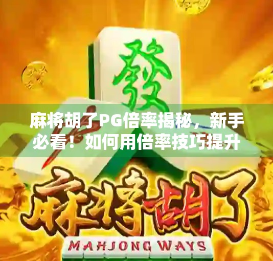 麻将胡了PG倍率揭秘，新手必看！如何用倍率技巧提升赢钱概率？