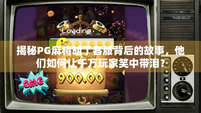 揭秘PG麻将胡了客服背后的故事,他们如何让千万玩家笑中带泪? 揭秘PG麻将胡了客服背后的故事,他们如何让千万玩家笑中带泪?