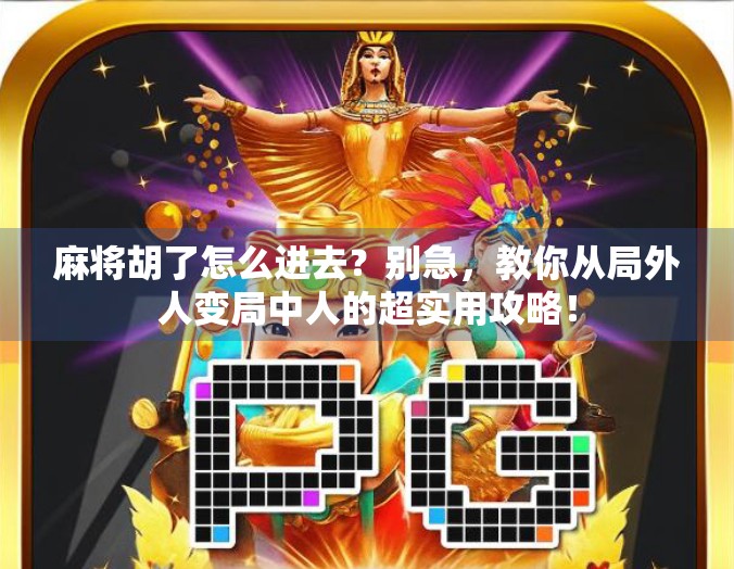 麻将胡了怎么进去?别急,教你从局外人变局中人的超实用攻略! 麻将胡了怎么进去?别急,教你从局外人变局中人的超实用攻略!