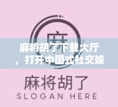 麻将胡了下载大厅,打开中国式社交娱乐的新窗口 麻将胡了下载大厅,打开中国式社交娱乐的新窗口