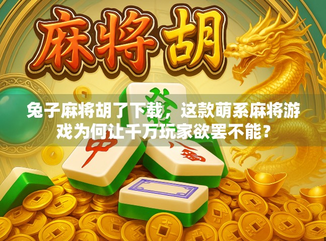 兔子麻将胡了下载,这款萌系麻将游戏为何让千万玩家欲罢不能? 兔子麻将胡了下载,这款萌系麻将游戏为何让千万玩家欲罢不能?