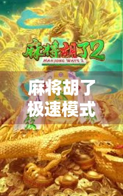 麻将胡了极速模式，一场速度与策略的极限对决，你敢挑战吗？