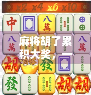 麻将胡了累积大奖,一场全民狂欢背后的财富密码与社交奇迹 麻将胡了累积大奖,一场全民狂欢背后的财富密码与社交奇迹