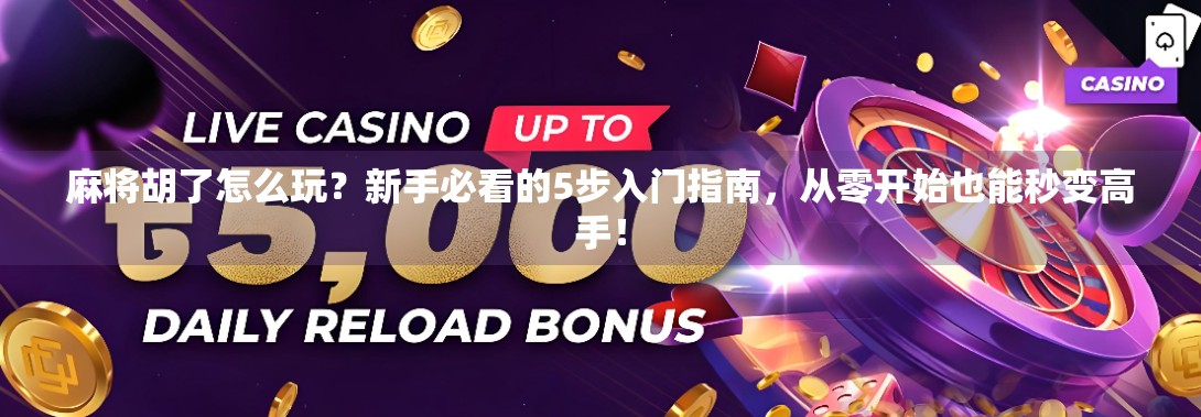 麻将胡了怎么玩?新手必看的5步入门指南,从零开始也能秒变高手! 麻将胡了怎么玩?新手必看的5步入门指南,从零开始也能秒变高手!