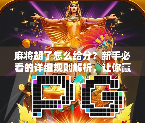 麻将胡了怎么给分？新手必看的详细规则解析，让你赢牌不输钱！