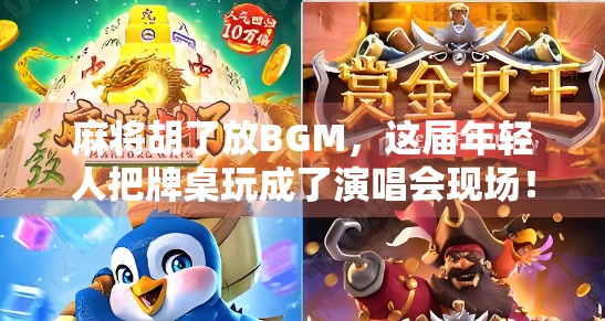 麻将胡了放BGM，这届年轻人把牌桌玩成了演唱会现场！
