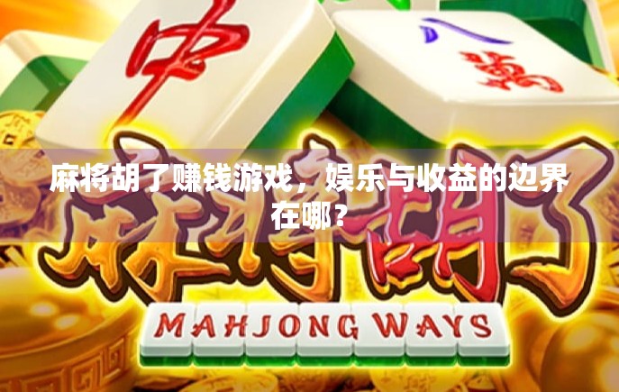 麻将胡了赚钱游戏,娱乐与收益的边界在哪? 麻将胡了赚钱游戏,娱乐与收益的边界在哪?