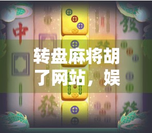 转盘麻将胡了网站,娱乐还是陷阱?揭秘背后的心理操控与风险 转盘麻将胡了网站,娱乐还是陷阱?揭秘背后的心理操控与风险